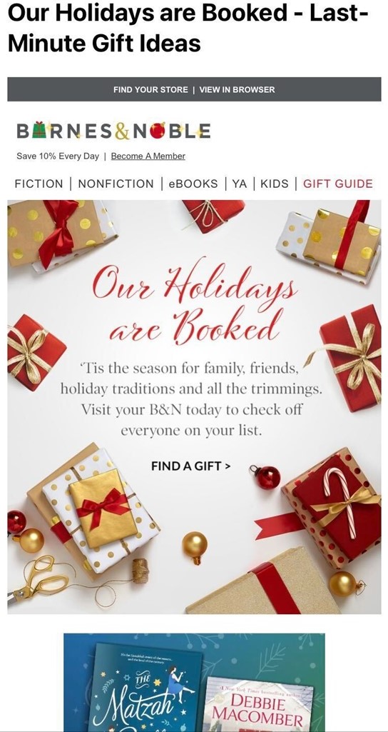 Screen capture of a Barnes & Noble email advertising last minute holiday gifts with the "A" and "O" in their logo replaced by images of a holiday gift and ornament, respectively. The email also features an image with a white background and red, white and gold wrapped pesents with the text "Our Holidays are Booked" laid over the top and a "Find a Gift" button.